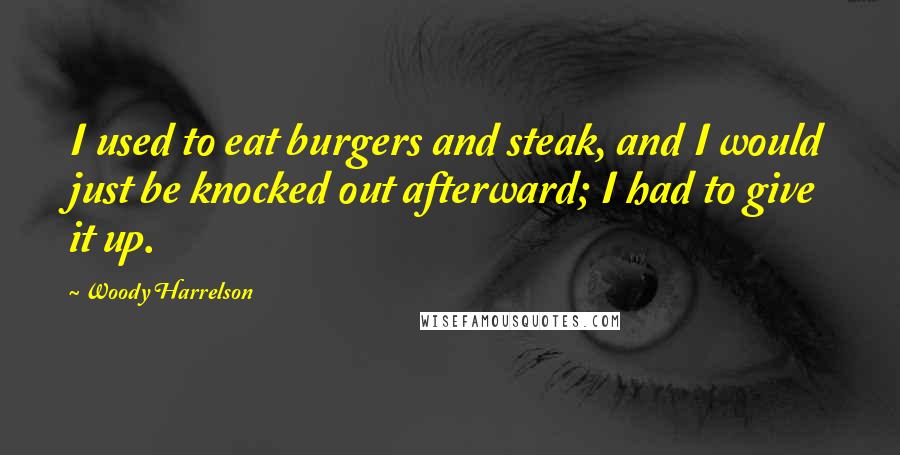 Woody Harrelson Quotes: I used to eat burgers and steak, and I would just be knocked out afterward; I had to give it up.