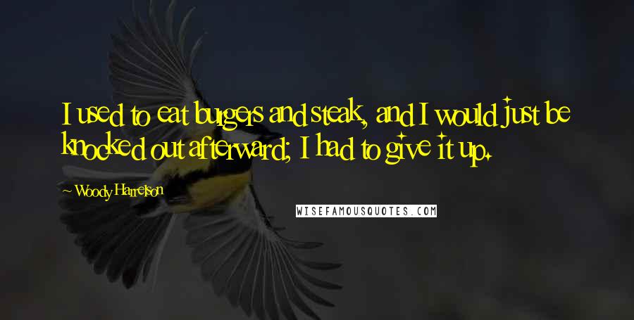 Woody Harrelson Quotes: I used to eat burgers and steak, and I would just be knocked out afterward; I had to give it up.