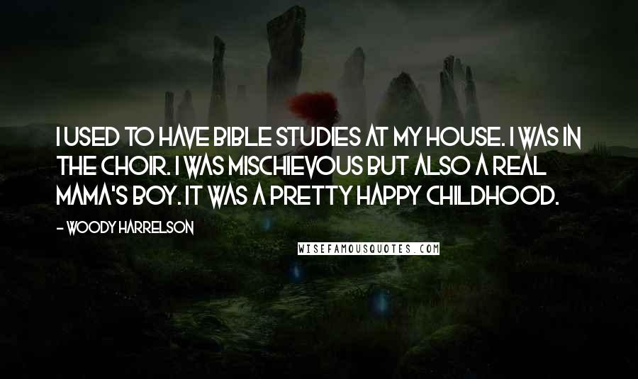 Woody Harrelson Quotes: I used to have Bible studies at my house. I was in the choir. I was mischievous but also a real mama's boy. It was a pretty happy childhood.