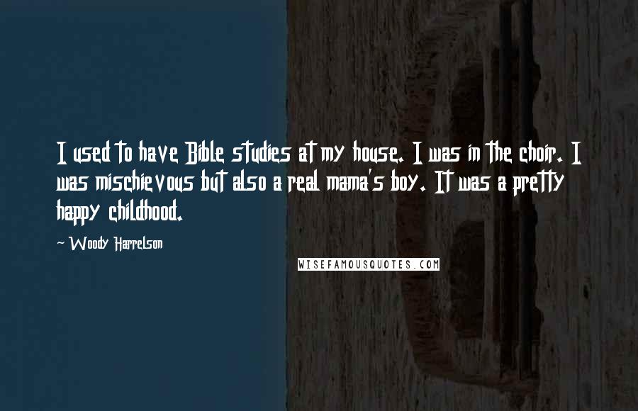Woody Harrelson Quotes: I used to have Bible studies at my house. I was in the choir. I was mischievous but also a real mama's boy. It was a pretty happy childhood.
