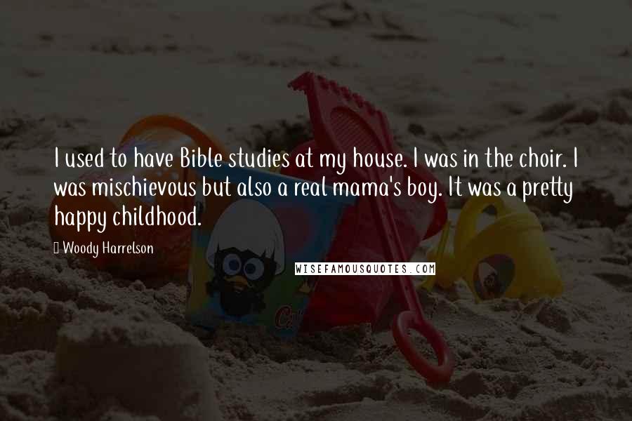 Woody Harrelson Quotes: I used to have Bible studies at my house. I was in the choir. I was mischievous but also a real mama's boy. It was a pretty happy childhood.