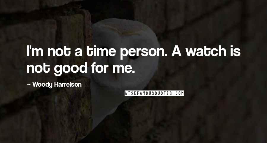 Woody Harrelson Quotes: I'm not a time person. A watch is not good for me.