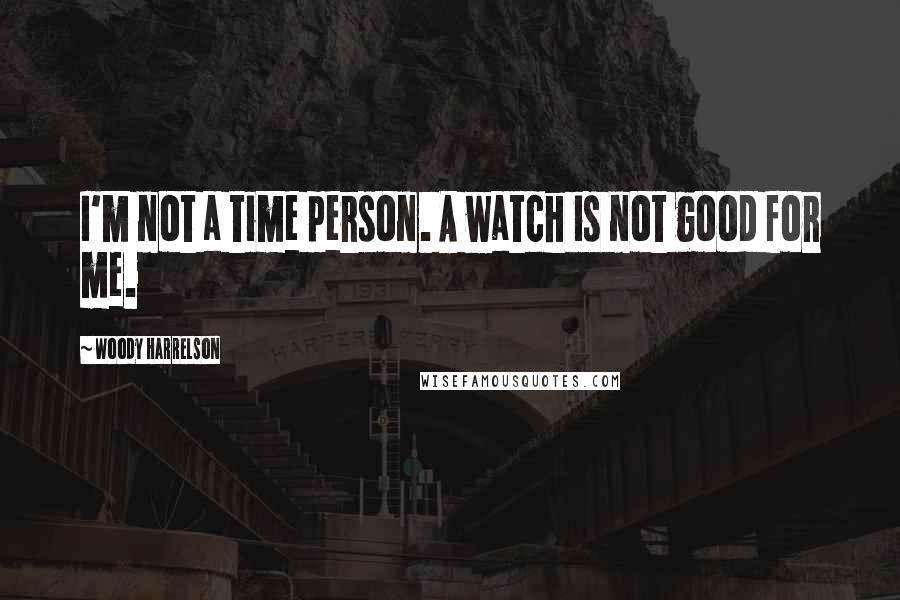 Woody Harrelson Quotes: I'm not a time person. A watch is not good for me.