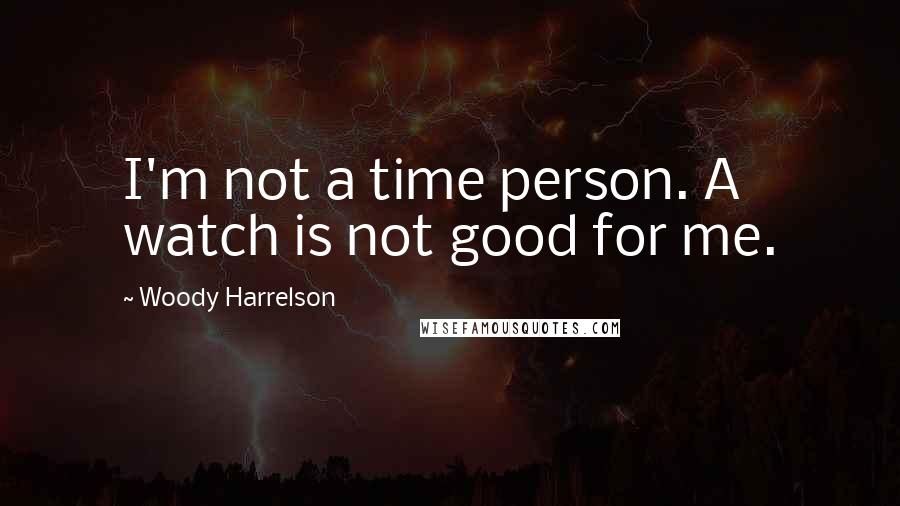 Woody Harrelson Quotes: I'm not a time person. A watch is not good for me.