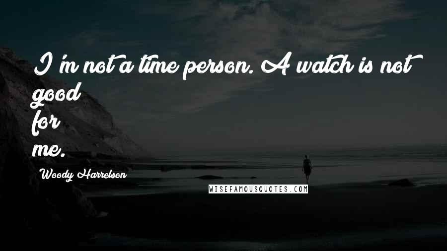 Woody Harrelson Quotes: I'm not a time person. A watch is not good for me.