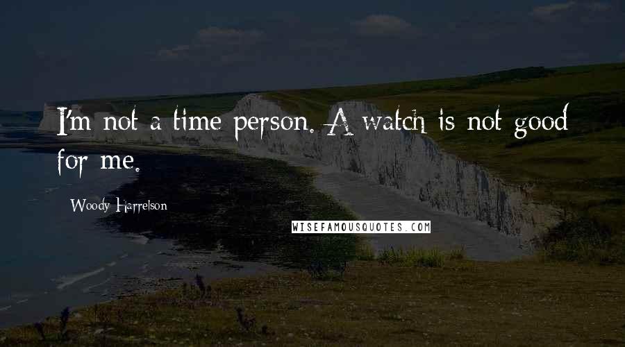 Woody Harrelson Quotes: I'm not a time person. A watch is not good for me.