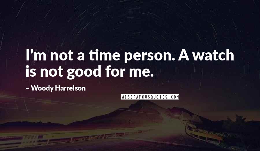 Woody Harrelson Quotes: I'm not a time person. A watch is not good for me.