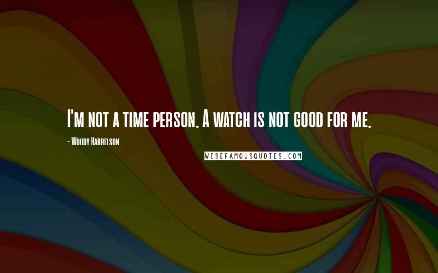 Woody Harrelson Quotes: I'm not a time person. A watch is not good for me.