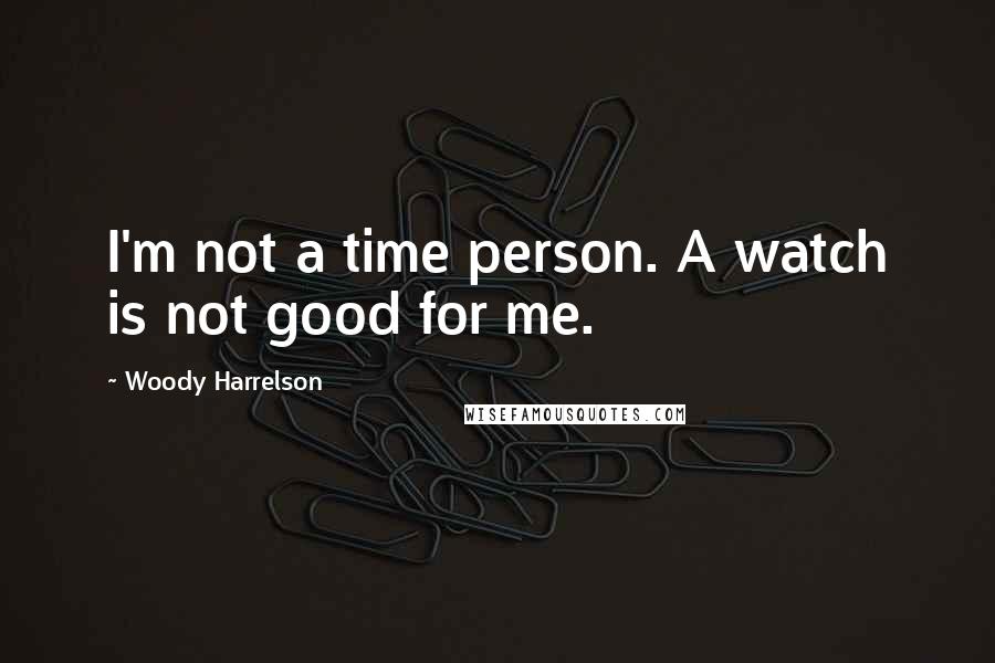 Woody Harrelson Quotes: I'm not a time person. A watch is not good for me.