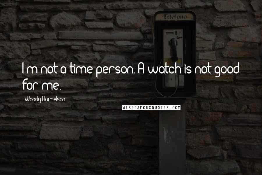 Woody Harrelson Quotes: I'm not a time person. A watch is not good for me.