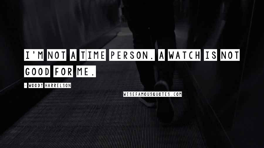 Woody Harrelson Quotes: I'm not a time person. A watch is not good for me.