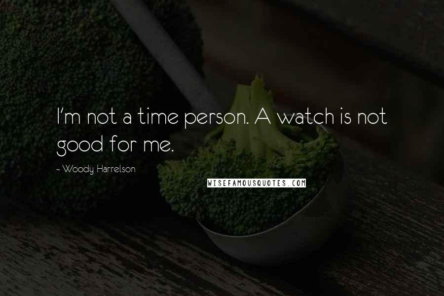 Woody Harrelson Quotes: I'm not a time person. A watch is not good for me.