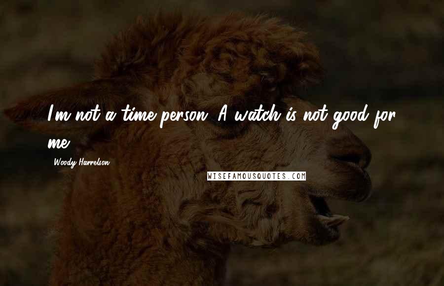 Woody Harrelson Quotes: I'm not a time person. A watch is not good for me.