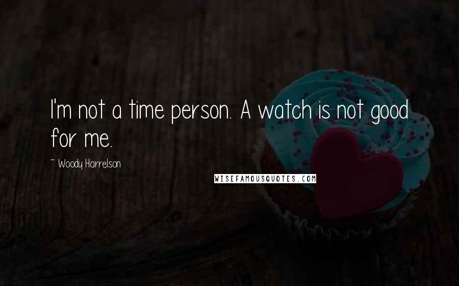 Woody Harrelson Quotes: I'm not a time person. A watch is not good for me.