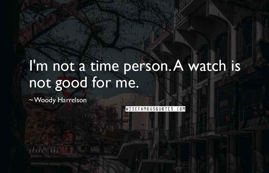 Woody Harrelson Quotes: I'm not a time person. A watch is not good for me.