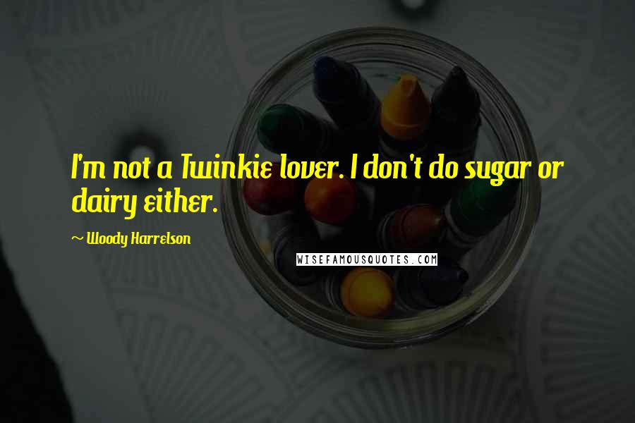 Woody Harrelson Quotes: I'm not a Twinkie lover. I don't do sugar or dairy either.