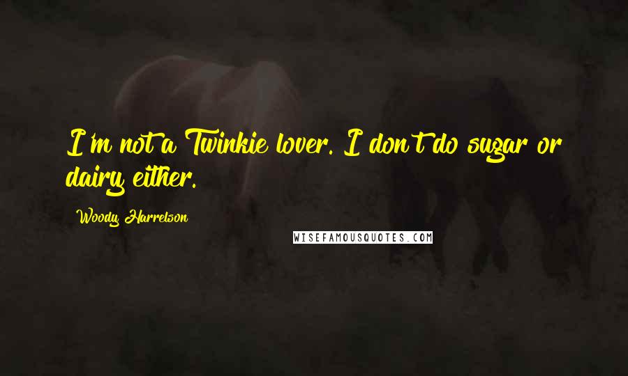 Woody Harrelson Quotes: I'm not a Twinkie lover. I don't do sugar or dairy either.