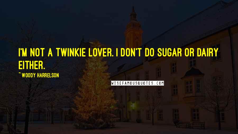 Woody Harrelson Quotes: I'm not a Twinkie lover. I don't do sugar or dairy either.