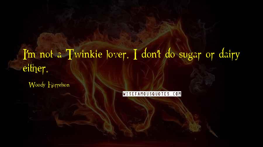 Woody Harrelson Quotes: I'm not a Twinkie lover. I don't do sugar or dairy either.