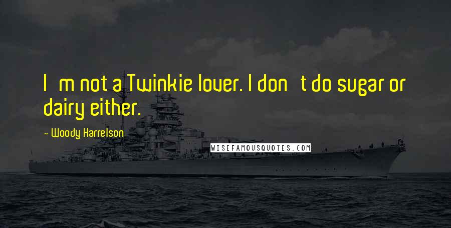 Woody Harrelson Quotes: I'm not a Twinkie lover. I don't do sugar or dairy either.