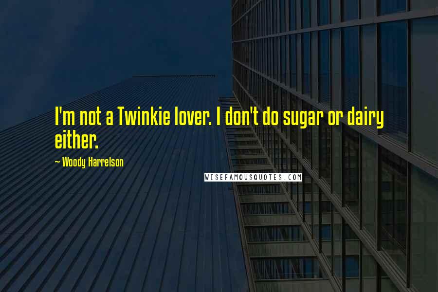 Woody Harrelson Quotes: I'm not a Twinkie lover. I don't do sugar or dairy either.