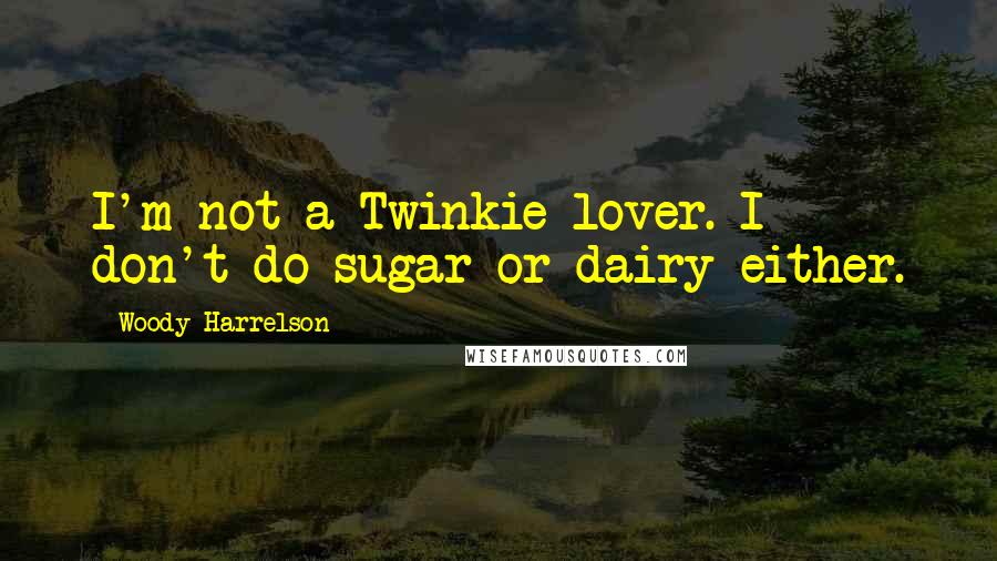 Woody Harrelson Quotes: I'm not a Twinkie lover. I don't do sugar or dairy either.