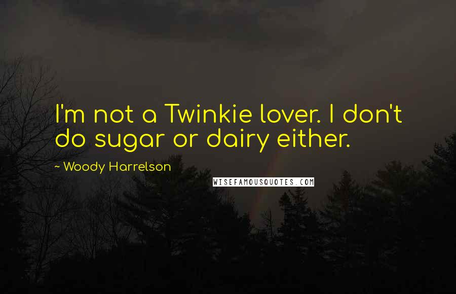 Woody Harrelson Quotes: I'm not a Twinkie lover. I don't do sugar or dairy either.