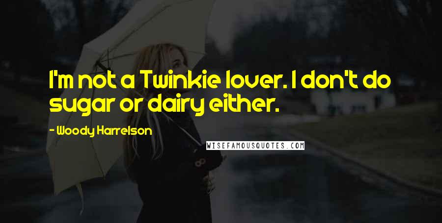 Woody Harrelson Quotes: I'm not a Twinkie lover. I don't do sugar or dairy either.