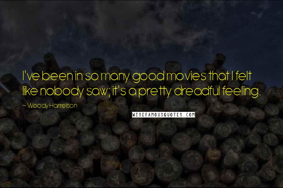 Woody Harrelson Quotes: I've been in so many good movies that I felt like nobody saw; it's a pretty dreadful feeling.