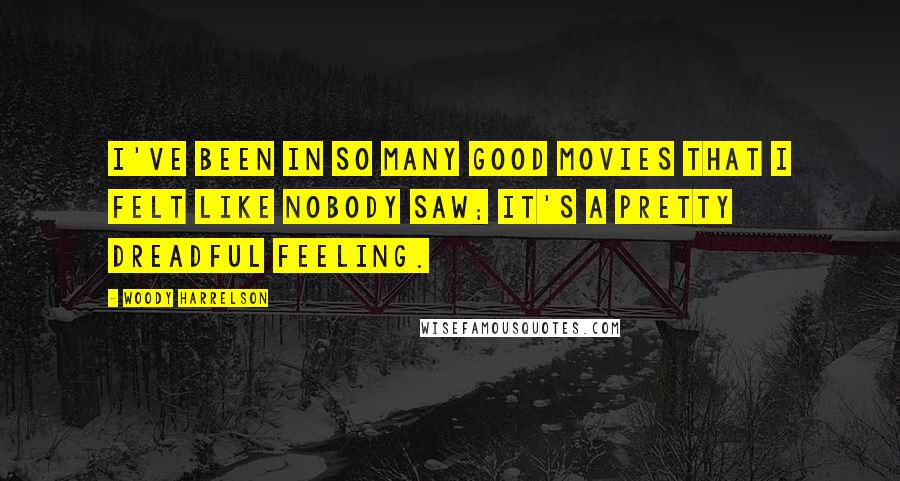 Woody Harrelson Quotes: I've been in so many good movies that I felt like nobody saw; it's a pretty dreadful feeling.