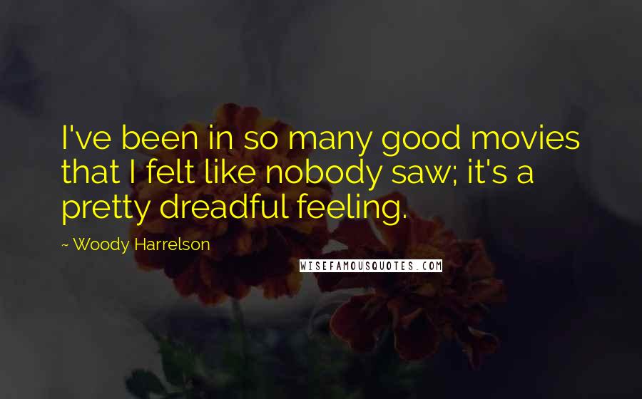 Woody Harrelson Quotes: I've been in so many good movies that I felt like nobody saw; it's a pretty dreadful feeling.