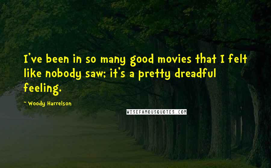 Woody Harrelson Quotes: I've been in so many good movies that I felt like nobody saw; it's a pretty dreadful feeling.