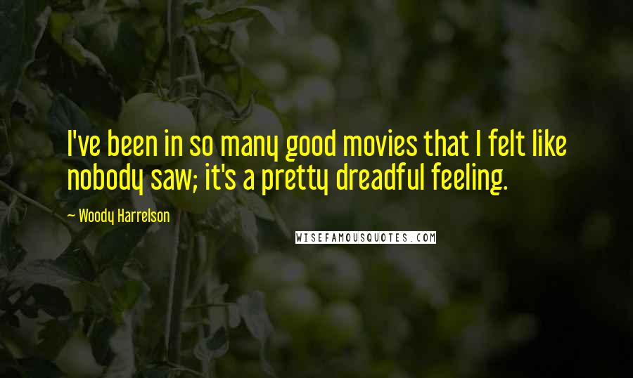 Woody Harrelson Quotes: I've been in so many good movies that I felt like nobody saw; it's a pretty dreadful feeling.