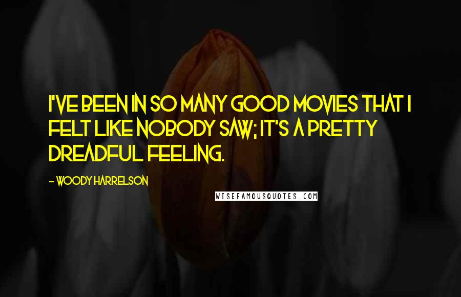 Woody Harrelson Quotes: I've been in so many good movies that I felt like nobody saw; it's a pretty dreadful feeling.