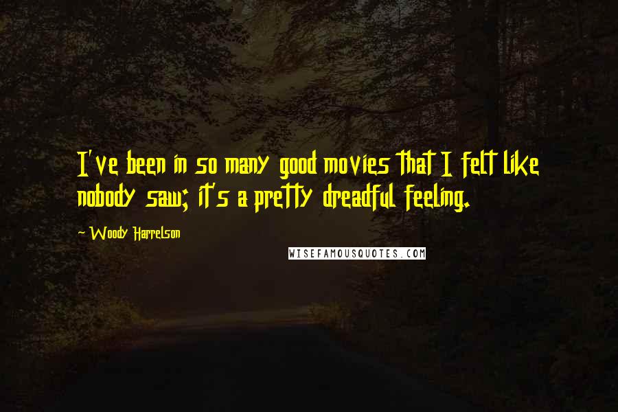 Woody Harrelson Quotes: I've been in so many good movies that I felt like nobody saw; it's a pretty dreadful feeling.