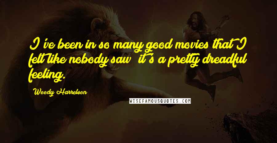 Woody Harrelson Quotes: I've been in so many good movies that I felt like nobody saw; it's a pretty dreadful feeling.