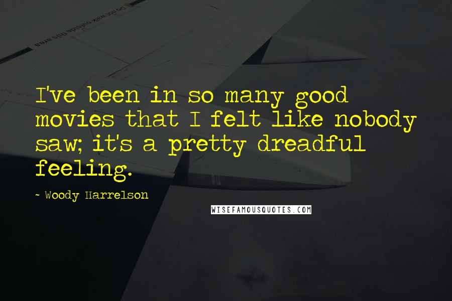 Woody Harrelson Quotes: I've been in so many good movies that I felt like nobody saw; it's a pretty dreadful feeling.