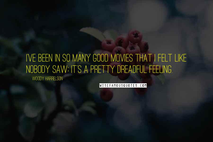 Woody Harrelson Quotes: I've been in so many good movies that I felt like nobody saw; it's a pretty dreadful feeling.