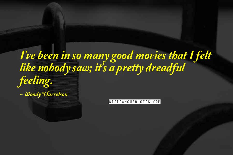 Woody Harrelson Quotes: I've been in so many good movies that I felt like nobody saw; it's a pretty dreadful feeling.