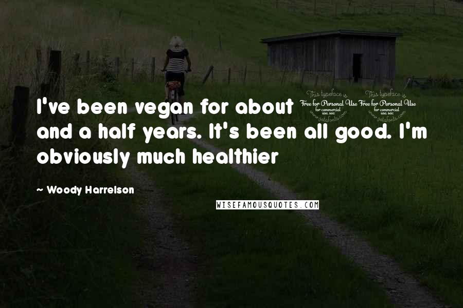 Woody Harrelson Quotes: I've been vegan for about 10 and a half years. It's been all good. I'm obviously much healthier