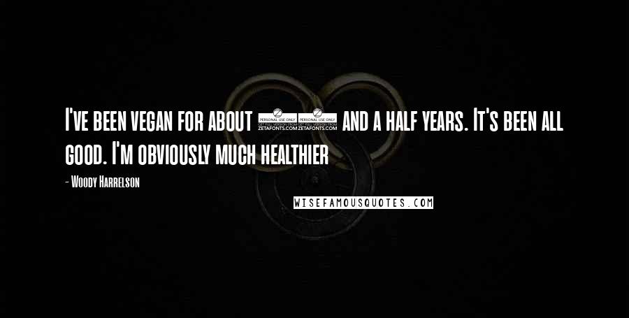 Woody Harrelson Quotes: I've been vegan for about 10 and a half years. It's been all good. I'm obviously much healthier