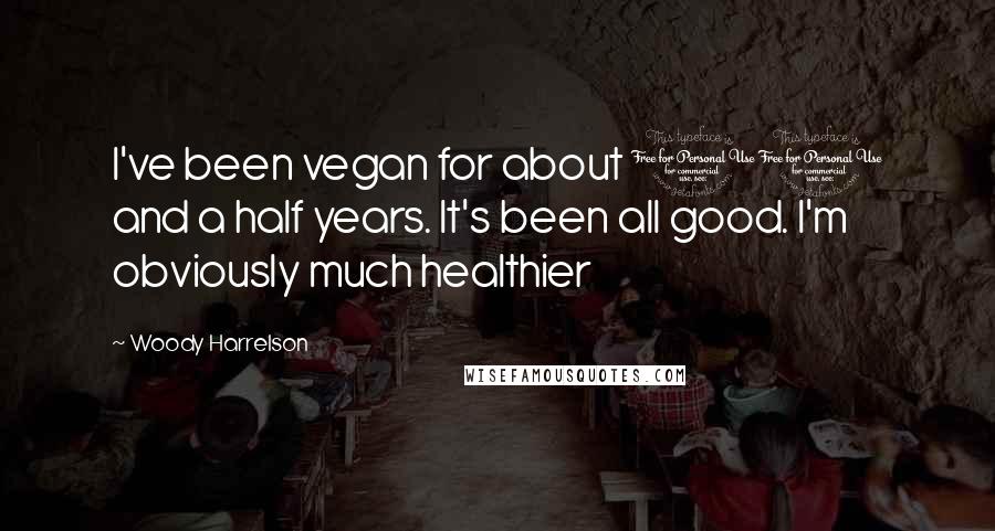 Woody Harrelson Quotes: I've been vegan for about 10 and a half years. It's been all good. I'm obviously much healthier