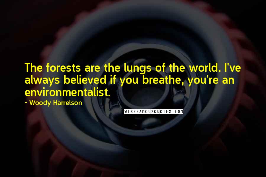 Woody Harrelson Quotes: The forests are the lungs of the world. I've always believed if you breathe, you're an environmentalist.