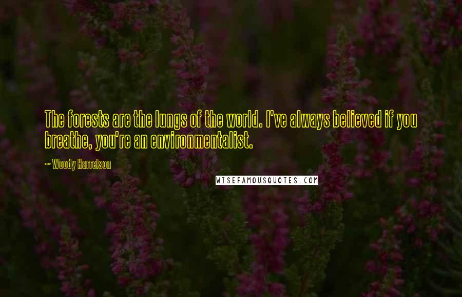 Woody Harrelson Quotes: The forests are the lungs of the world. I've always believed if you breathe, you're an environmentalist.