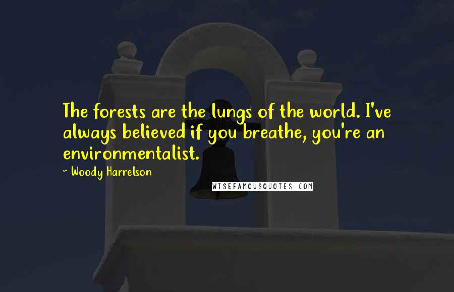 Woody Harrelson Quotes: The forests are the lungs of the world. I've always believed if you breathe, you're an environmentalist.