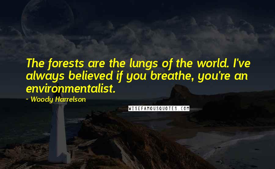 Woody Harrelson Quotes: The forests are the lungs of the world. I've always believed if you breathe, you're an environmentalist.