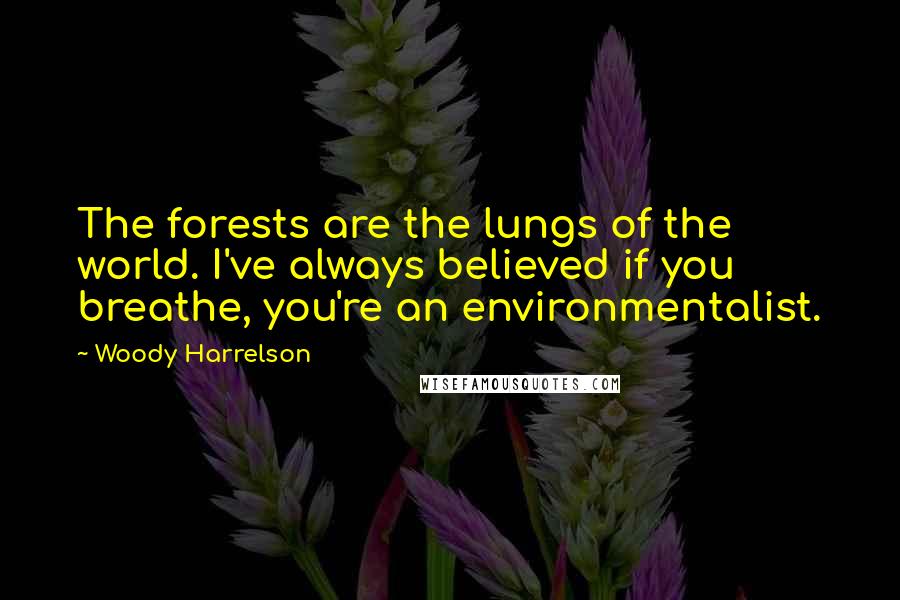 Woody Harrelson Quotes: The forests are the lungs of the world. I've always believed if you breathe, you're an environmentalist.