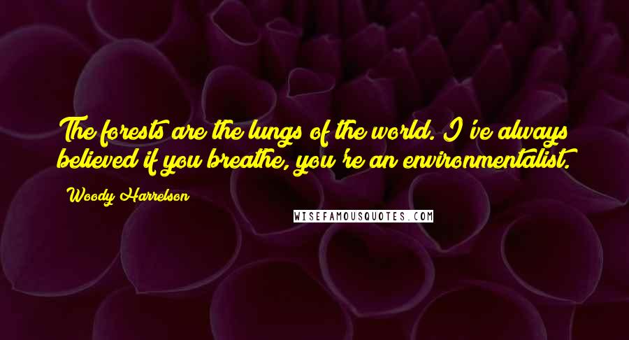 Woody Harrelson Quotes: The forests are the lungs of the world. I've always believed if you breathe, you're an environmentalist.