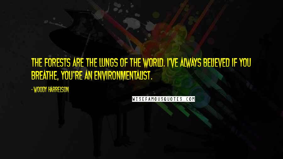 Woody Harrelson Quotes: The forests are the lungs of the world. I've always believed if you breathe, you're an environmentalist.
