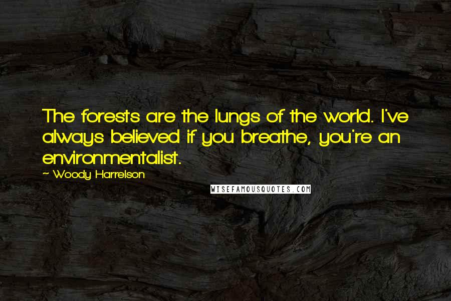 Woody Harrelson Quotes: The forests are the lungs of the world. I've always believed if you breathe, you're an environmentalist.